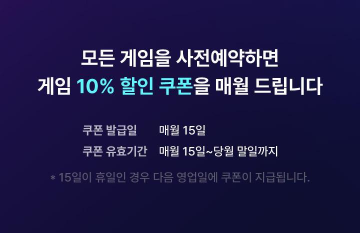 모든게임을 사전예약하면 게임 10% 할인 쿠폰을 매월 드립니다.