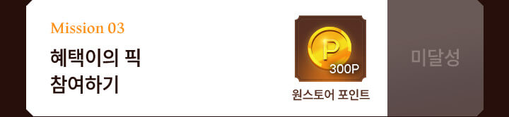 mission 03 혜택이의 픽 참여하기 : 원스토어 포인트 300P - 미달성