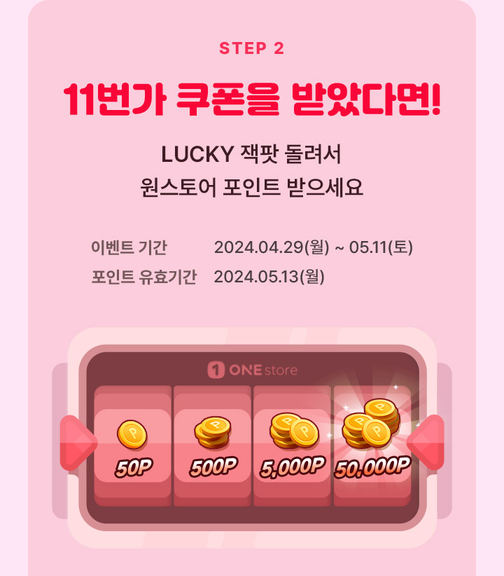 스탭2 11번가 쿠폰을 받았다면! lucky 잭팟 돌려서 원스토어 포인트 받으세요 이벤트기간 2024.04.29~05.11 포인트 유효기간 2024.05.13