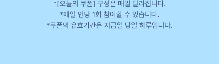 오늘의 쿠폰 구성은 매일 달라집니다. 매일 인당 1회 참여할 수 있습니다. 쿠폰의 유효기간은 지급일 당일 하루입니다.