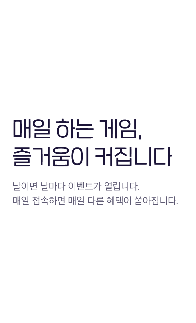 매일 하는 게임, 즐거움이 커집니다 - 날이면 날마다 이벤트가 열립니다. 매일 접속하면 매일 다른 혜택이 쏟아집니다.