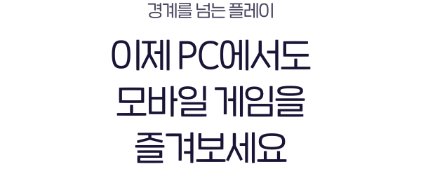 경계를 넘는 플레이 이제 PC에서도 모바일 게임을 즐겨보세요