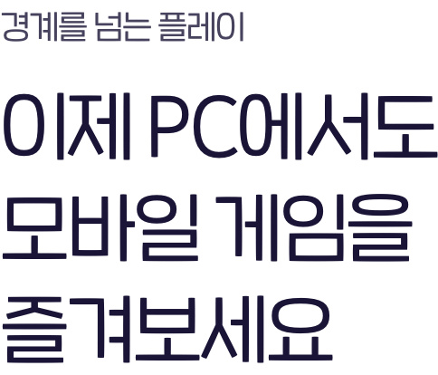 경계를 넘는 플레이 이제 PC에서도 모바일 게임을 즐겨보세요