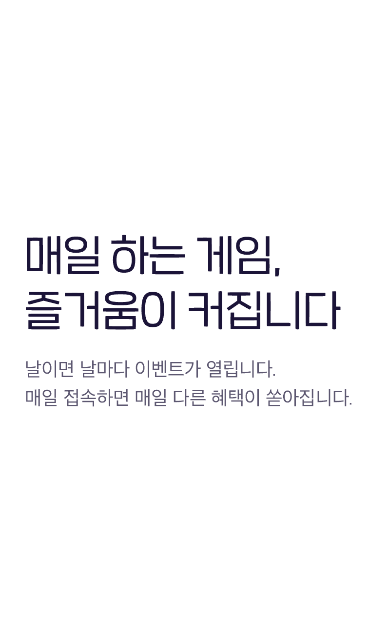 매일 하는 게임, 즐거움이 커집니다 - 날이면 날마다 이벤트가 열립니다. 매일 접속하면 매일 다른 혜택이 쏟아집니다.